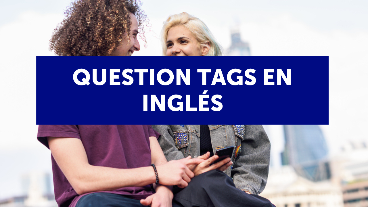 Question tags en inglés: qué son, cómo formarlas y un truco muy útil